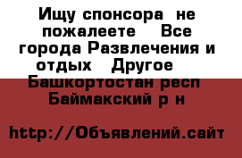 Ищу спонсора .не пожалеете. - Все города Развлечения и отдых » Другое   . Башкортостан респ.,Баймакский р-н